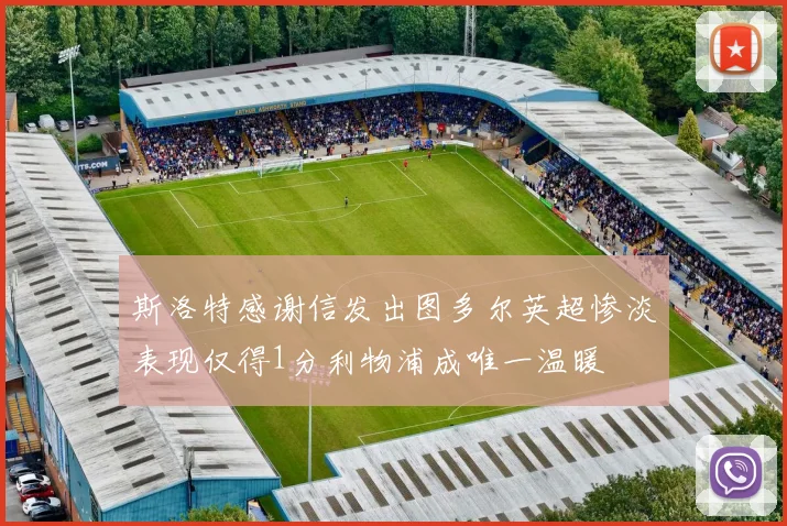斯洛特感谢信发出图多尔英超惨淡表现仅得1分利物浦成唯一温暖