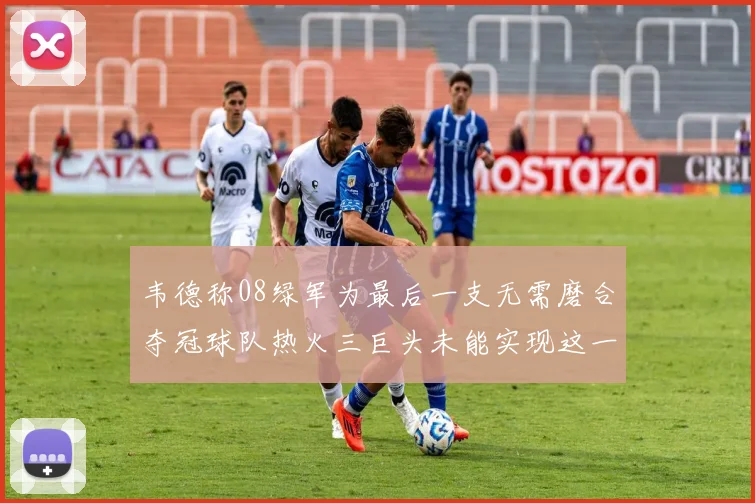 韦德称08绿军为最后一支无需磨合夺冠球队热火三巨头未能实现这一目标