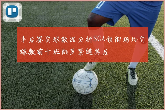 季后赛罚球数据分析SGA领衔场均罚球数前十班凯罗紧随其后