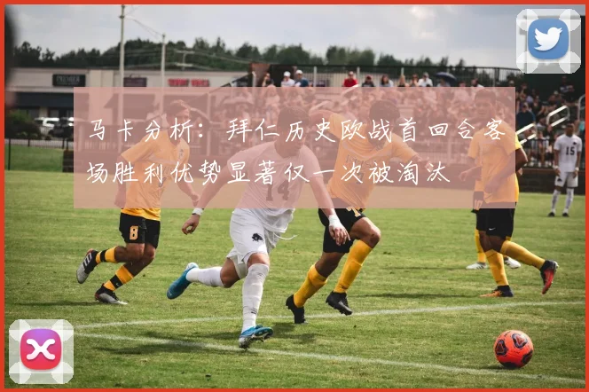 马卡分析：拜仁历史欧战首回合客场胜利优势显著仅一次被淘汰