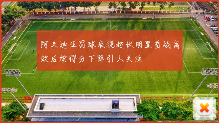 阿夫迪亚罚球表现起伏明显首战高效后续得分下降引人关注
