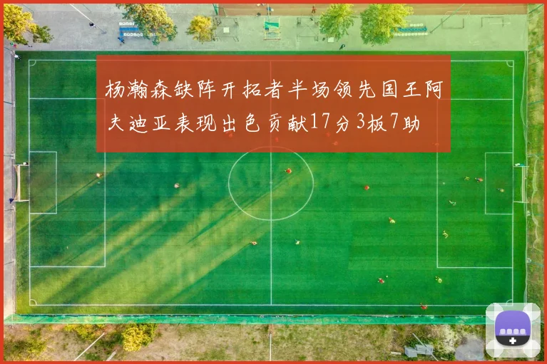杨瀚森缺阵开拓者半场领先国王阿夫迪亚表现出色贡献17分3板7助