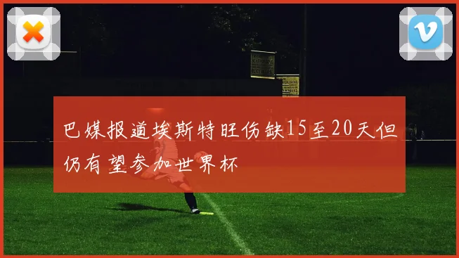 巴媒报道埃斯特旺伤缺15至20天但仍有望参加世界杯