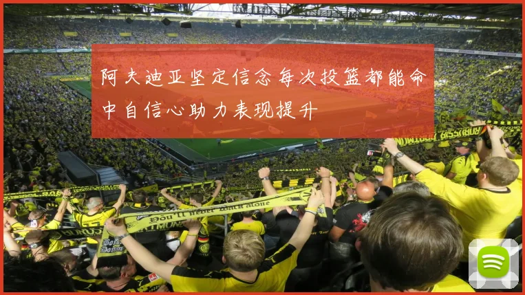 阿夫迪亚坚定信念每次投篮都能命中自信心助力表现提升