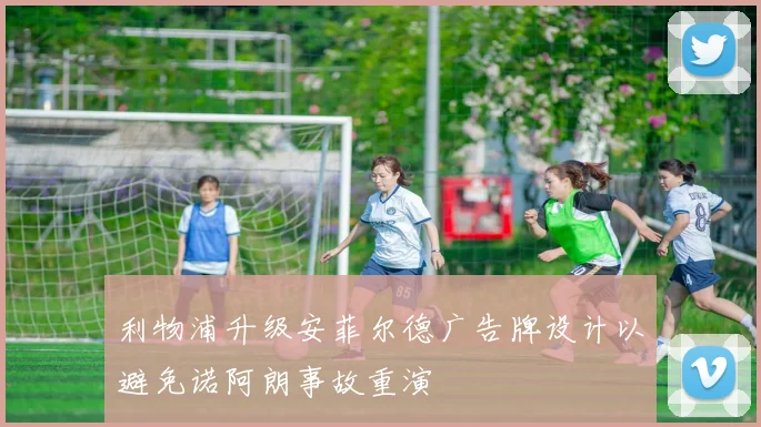 利物浦升级安菲尔德广告牌设计以避免诺阿朗事故重演