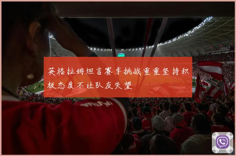 英格拉姆坦言赛季挑战重重坚持积极态度不让队友失望