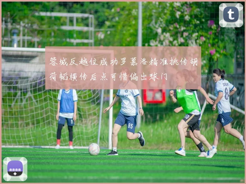 蓉城反越位成功罗慕洛精准挑传胡荷韬横传后点可惜偏出球门