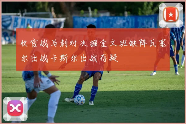 收官战马刺对决掘金文班缺阵瓦塞尔出战卡斯尔出战存疑