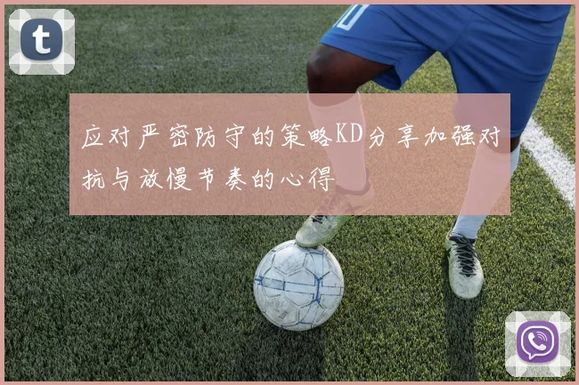 应对严密防守的策略KD分享加强对抗与放慢节奏的心得
