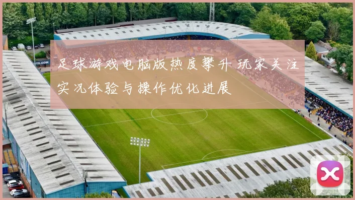足球游戏电脑版热度攀升 玩家关注实况体验与操作优化进展