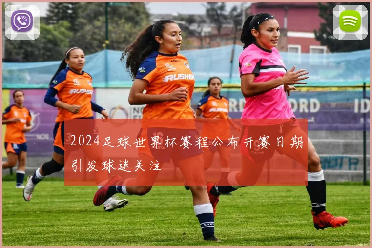 2024足球世界杯赛程公布开赛日期引发球迷关注