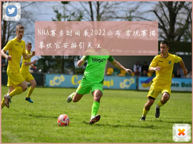 NBA赛季时间表2022公布 常规赛揭幕收官安排引关注