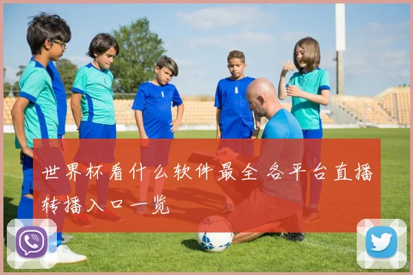 世界杯看什么软件最全 各平台直播转播入口一览