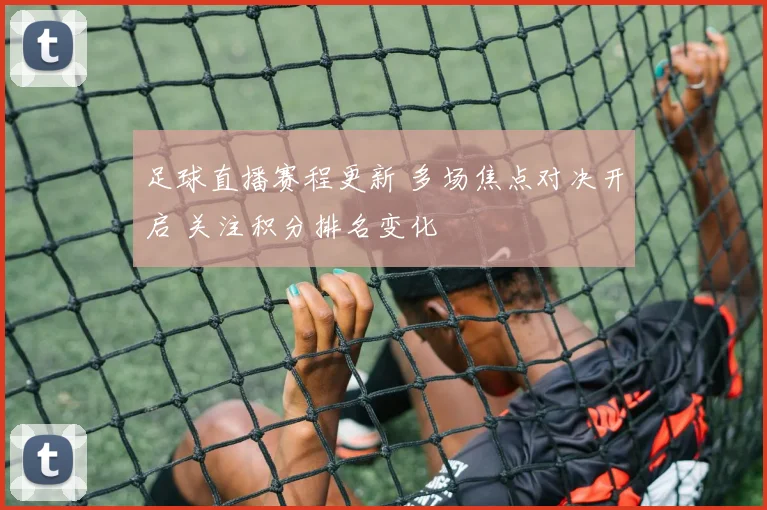 足球直播赛程更新 多场焦点对决开启 关注积分排名变化