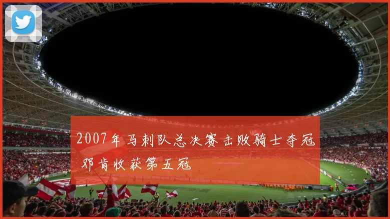 2007年马刺队总决赛击败骑士夺冠 邓肯收获第五冠