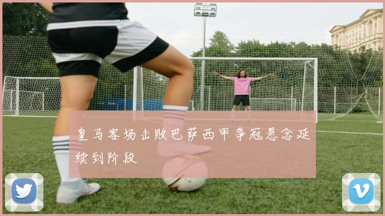 皇马客场击败巴萨西甲争冠悬念延续到阶段