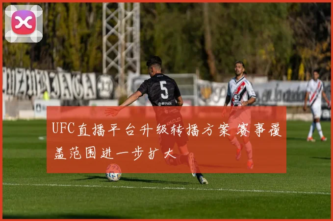 UFC直播平台升级转播方案 赛事覆盖范围进一步扩大