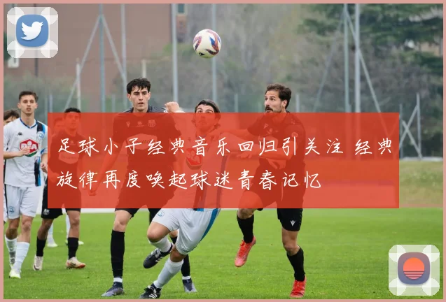 足球小子经典音乐回归引关注 经典旋律再度唤起球迷青春记忆