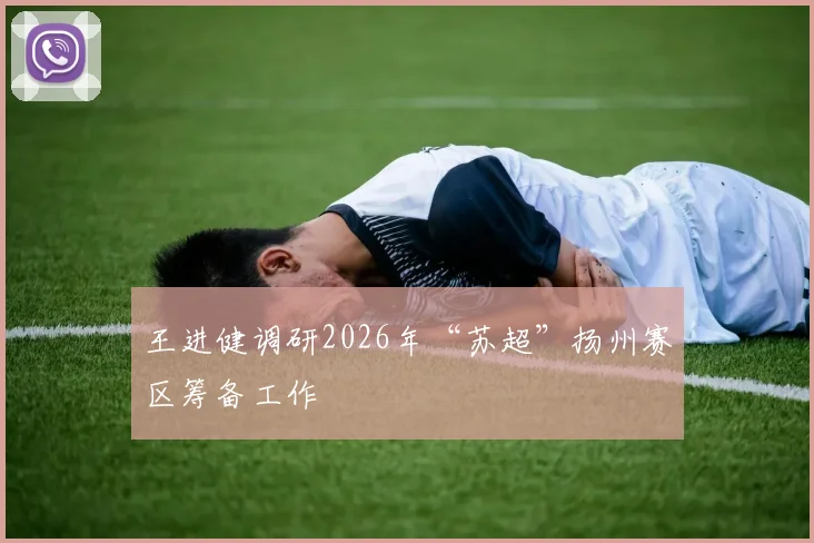 王进健调研2026年“苏超”扬州赛区筹备工作