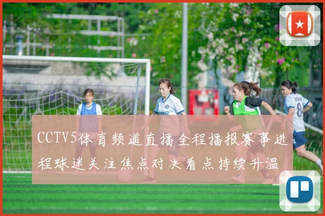 CCTV5体育频道直播全程播报赛事进程球迷关注焦点对决看点持续升温