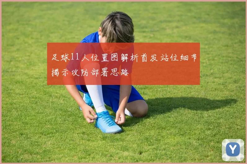 足球11人位置图解析首发站位细节揭示攻防部署思路