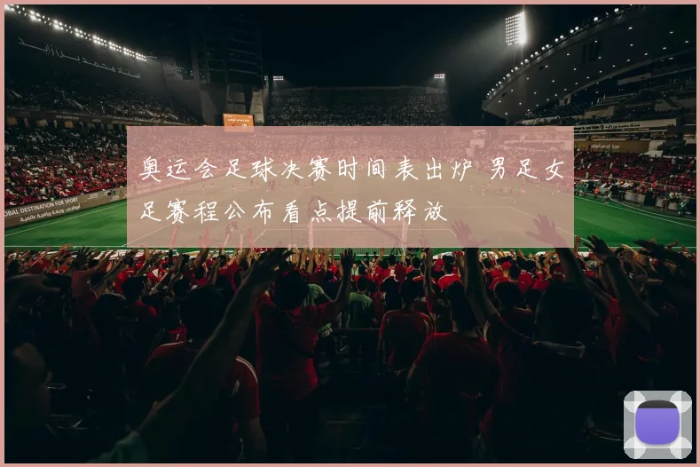奥运会足球决赛时间表出炉 男足女足赛程公布看点提前释放