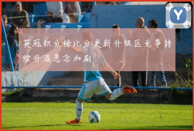 英冠积分榜比分更新升级区竞争持续升温悬念加剧