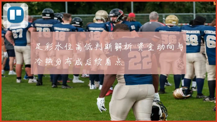 足彩水位高低判断解析 资金动向与冷热分布成后续看点
