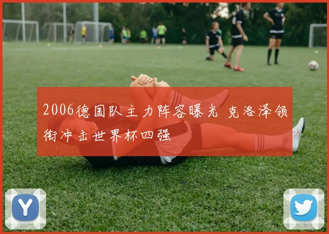 2006德国队主力阵容曝光 克洛泽领衔冲击世界杯四强