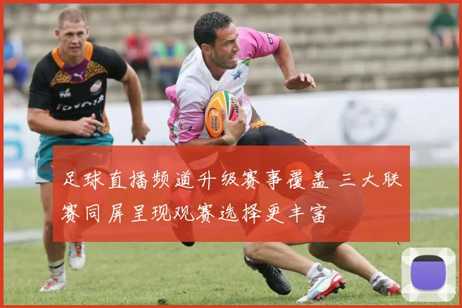 足球直播频道升级赛事覆盖 三大联赛同屏呈现观赛选择更丰富