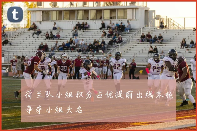 荷兰队小组积分占优提前出线末轮争夺小组头名